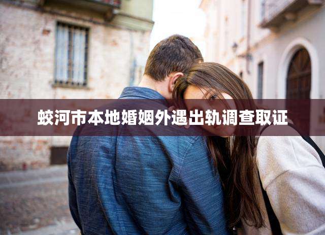 蛟河市本地婚姻外遇出轨调查取证
