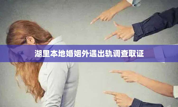 湖里本地婚姻外遇出轨调查取证