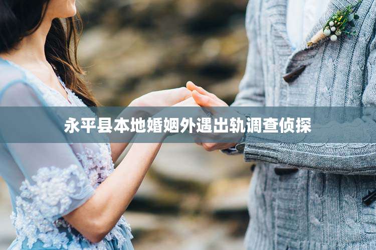 永平县本地婚姻外遇出轨调查侦探