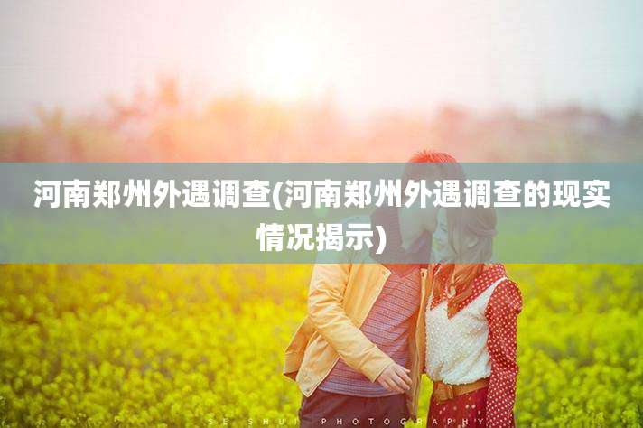 河南郑州外遇调查(河南郑州外遇调查的现实情况揭示)