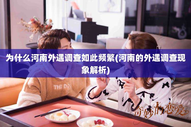 为什么河南外遇调查如此频繁(河南的外遇调查现象解析)