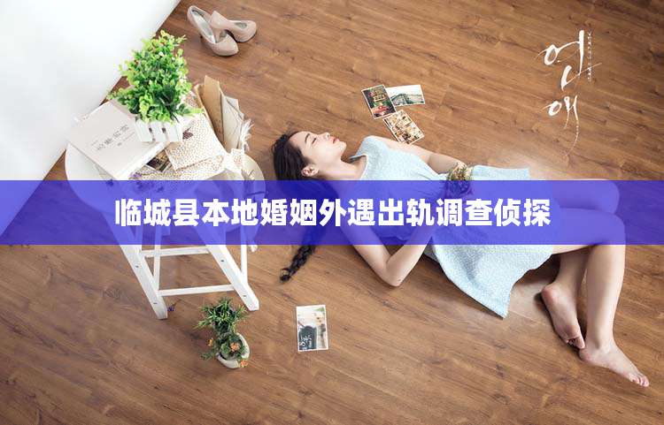 临城县本地婚姻外遇出轨调查侦探