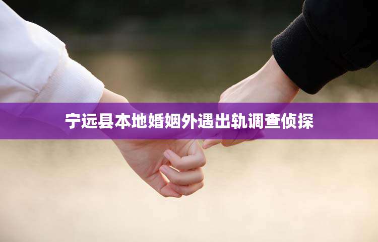 宁远县本地婚姻外遇出轨调查侦探