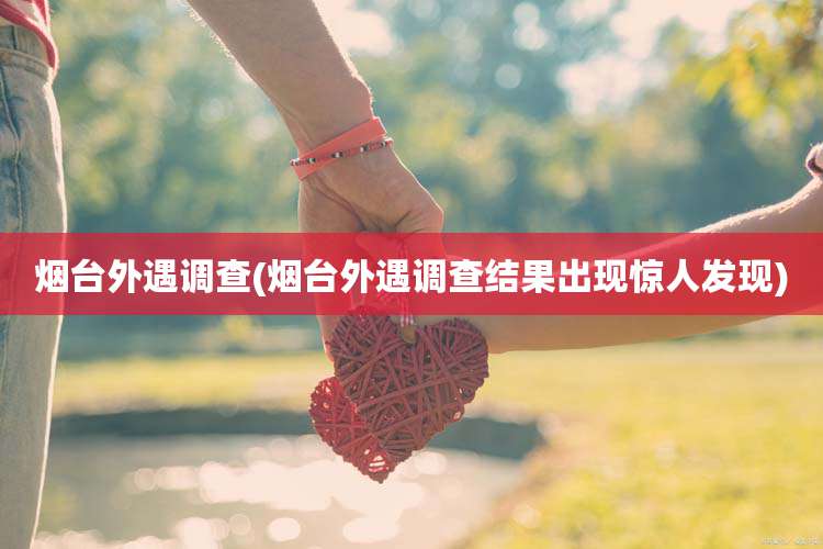 烟台外遇调查(烟台外遇调查结果出现惊人发现)