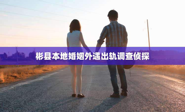 彬县本地婚姻外遇出轨调查侦探