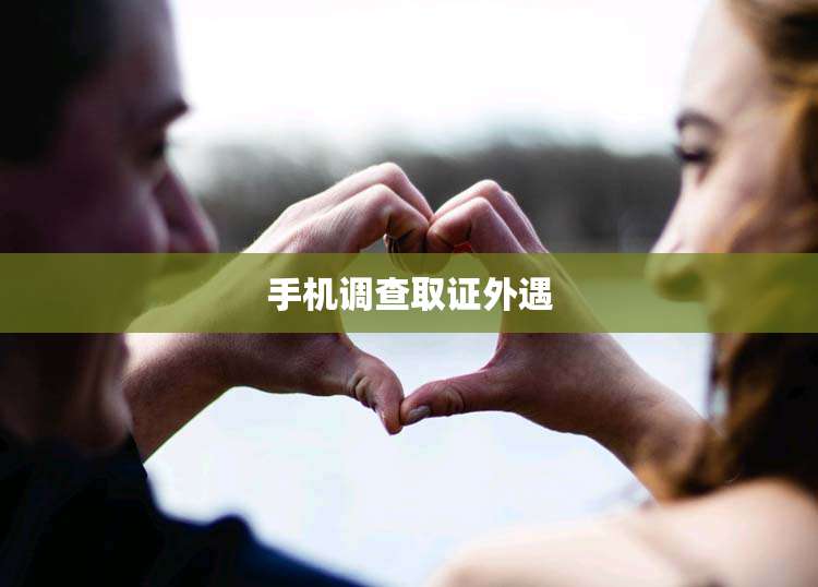 手机调查取证外遇