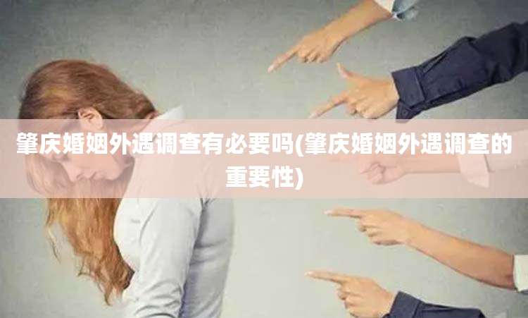 肇庆婚姻外遇调查有必要吗(肇庆婚姻外遇调查的重要性)