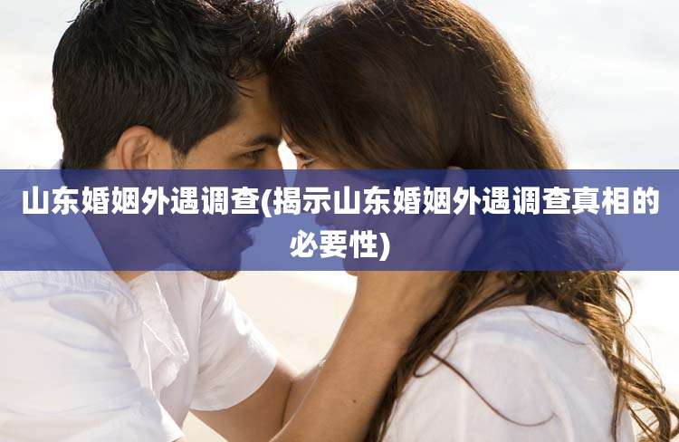 山东婚姻外遇调查(揭示山东婚姻外遇调查真相的必要性)