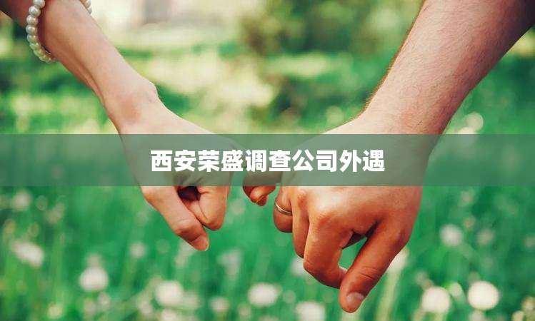 西安荣盛调查公司外遇