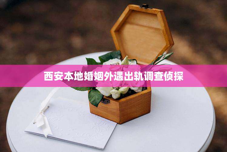 西安本地婚姻外遇出轨调查侦探