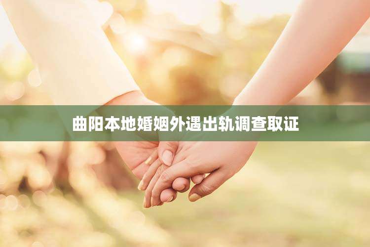 曲阳本地婚姻外遇出轨调查取证