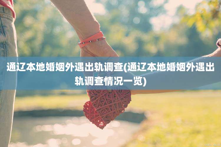 通辽本地婚姻外遇出轨调查(通辽本地婚姻外遇出轨调查情况一览)