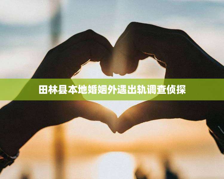 田林县本地婚姻外遇出轨调查侦探