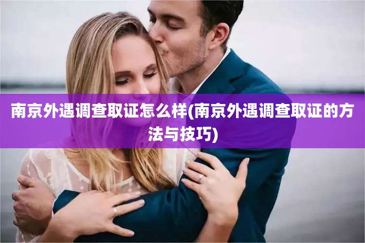 南京外遇调查取证怎么样(南京外遇调查取证的方法与技巧)
