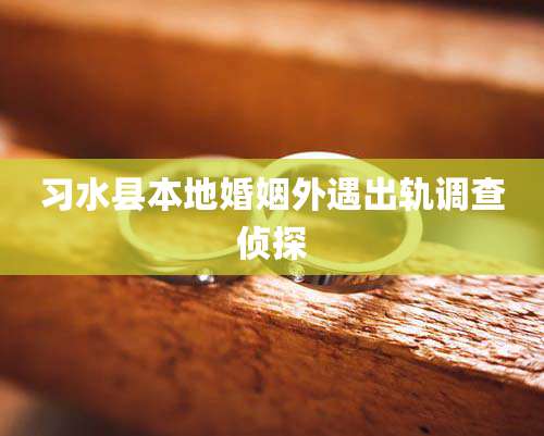 习水县本地婚姻外遇出轨调查侦探