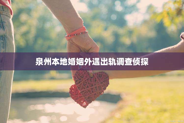 泉州本地婚姻外遇出轨调查侦探