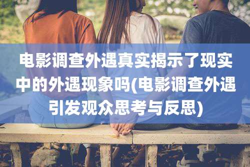 电影调查外遇真实揭示了现实中的外遇现象吗(电影调查外遇引发观众思考与反思)