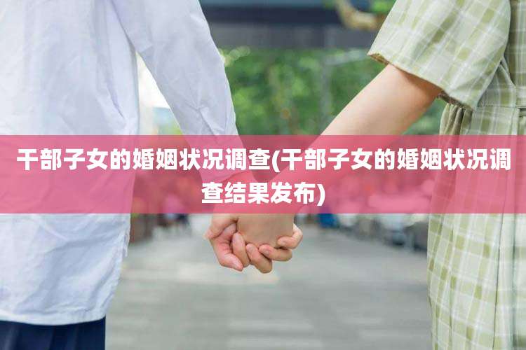 干部子女的婚姻状况调查(干部子女的婚姻状况调查结果发布)