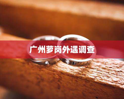 广州萝岗外遇调查