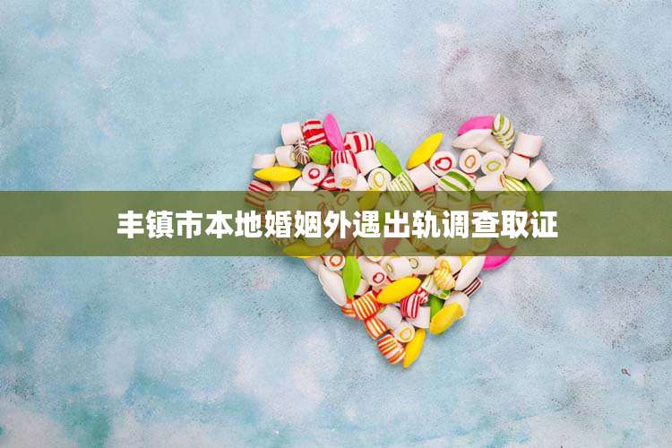 丰镇市本地婚姻外遇出轨调查取证