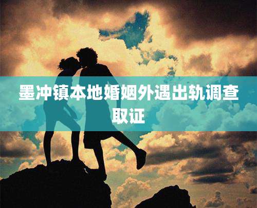 墨冲镇本地婚姻外遇出轨调查取证