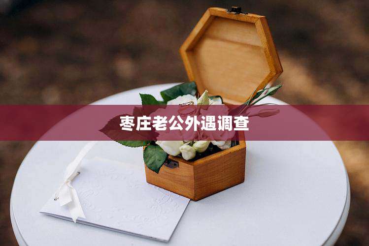 枣庄老公外遇调查