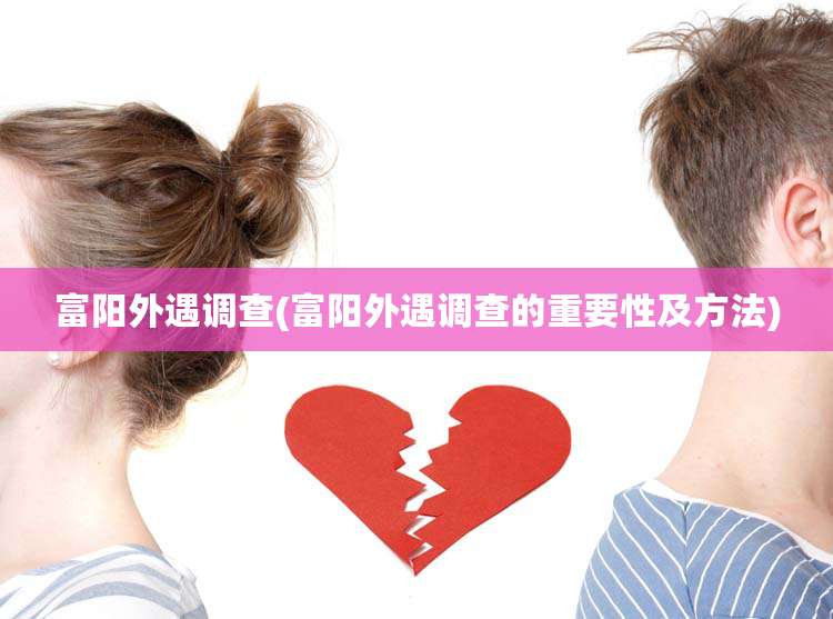 富阳外遇调查(富阳外遇调查的重要性及方法)