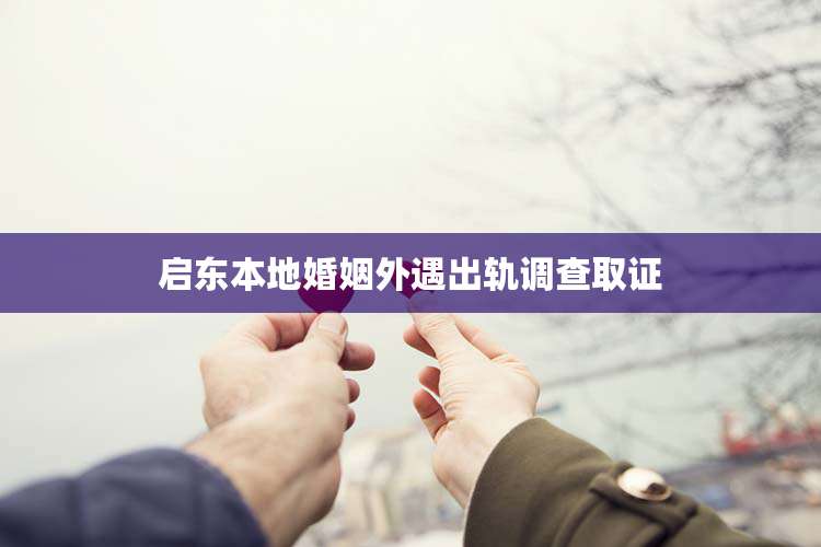 启东本地婚姻外遇出轨调查取证