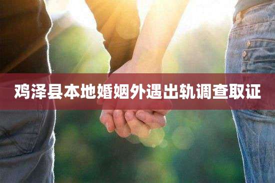 鸡泽县本地婚姻外遇出轨调查取证