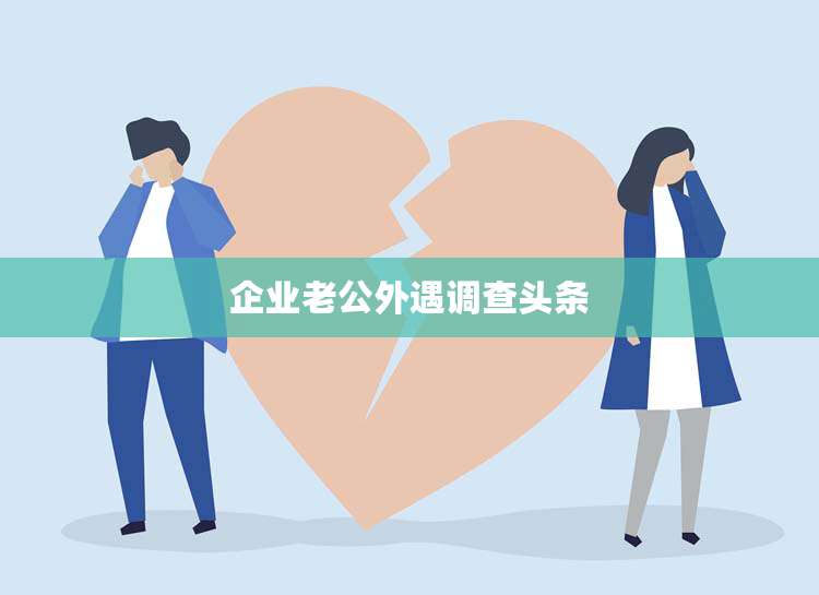 企业老公外遇调查头条