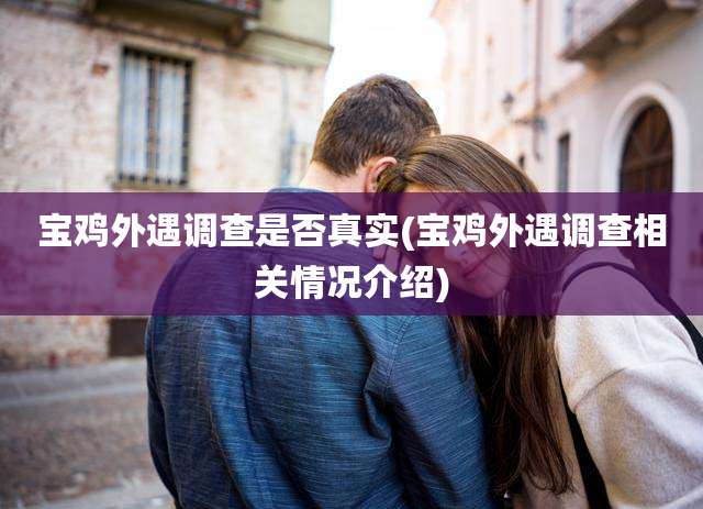 宝鸡外遇调查是否真实(宝鸡外遇调查相关情况介绍)