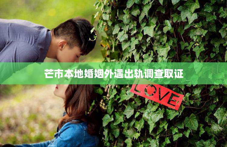 芒市本地婚姻外遇出轨调查取证