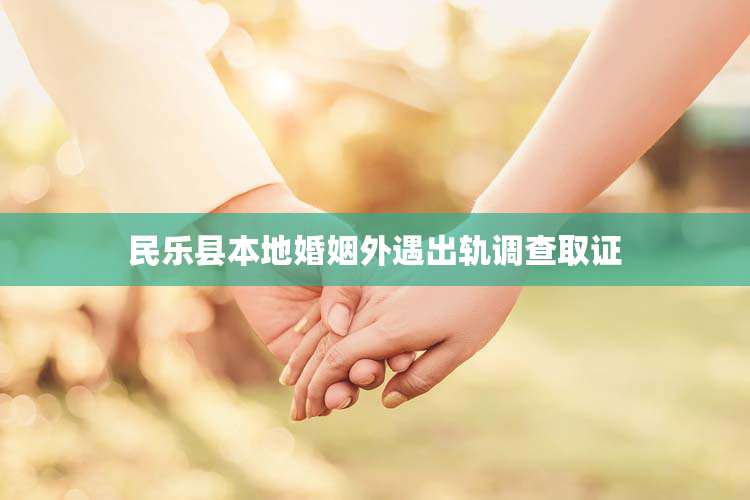 民乐县本地婚姻外遇出轨调查取证
