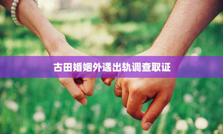 古田婚姻外遇出轨调查取证