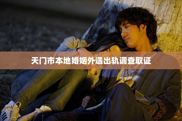 天门市本地婚姻外遇出轨调查取证
