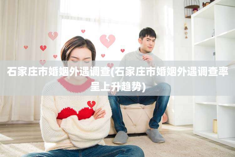 石家庄市婚姻外遇调查(石家庄市婚姻外遇调查率呈上升趋势)