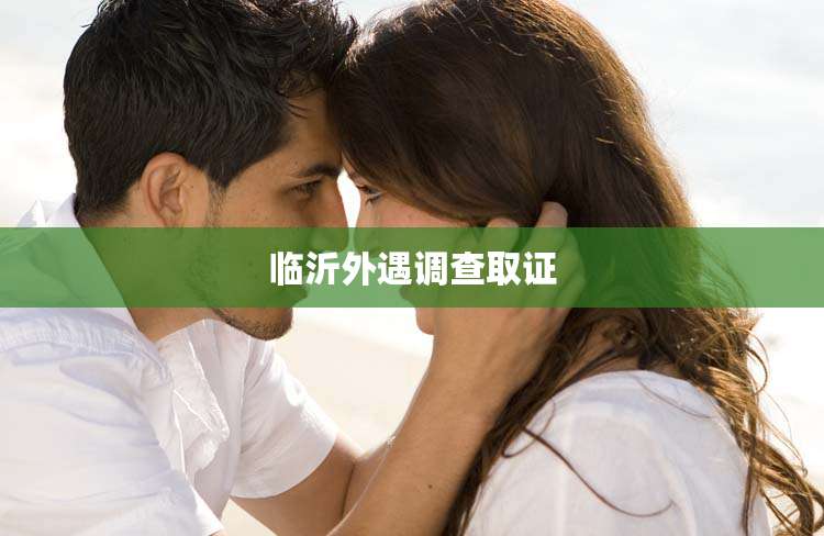 临沂外遇调查取证