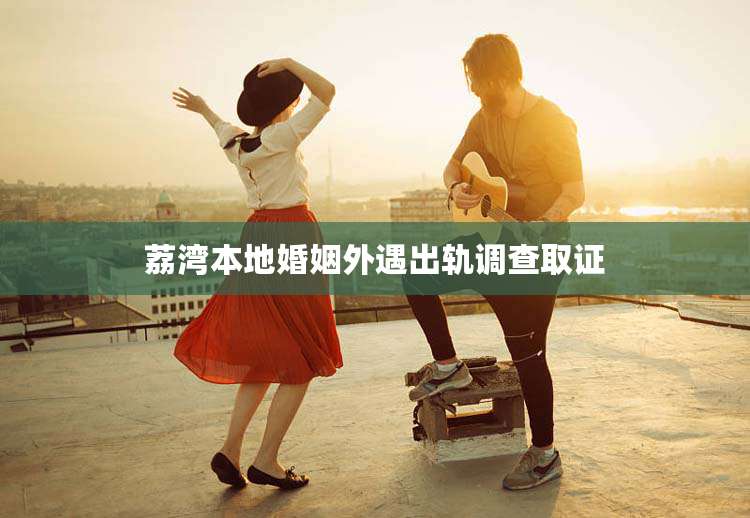 荔湾本地婚姻外遇出轨调查取证