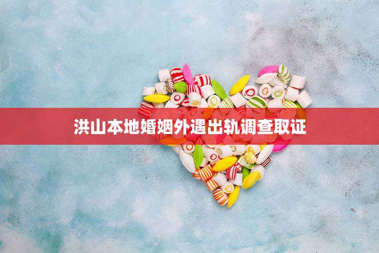 洪山本地婚姻外遇出轨调查取证