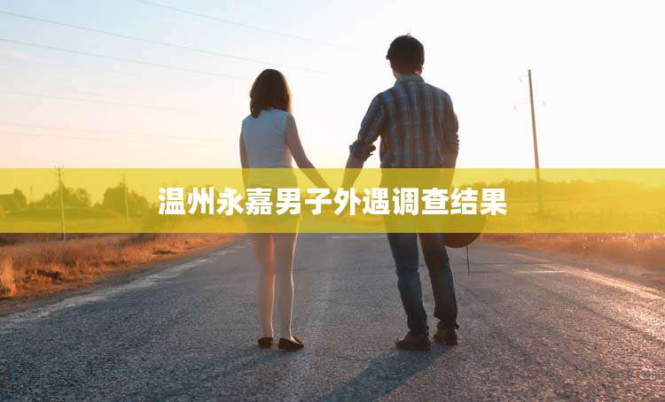 温州永嘉男子外遇调查结果
