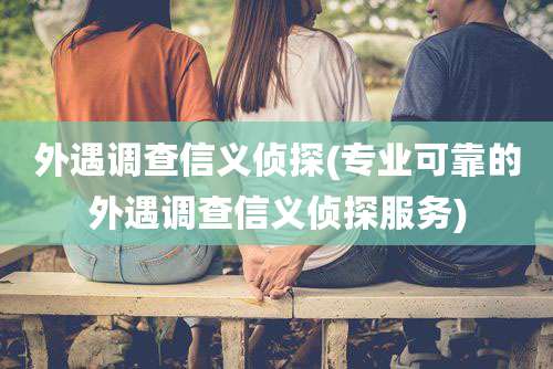 外遇调查信义侦探(专业可靠的外遇调查信义侦探服务)