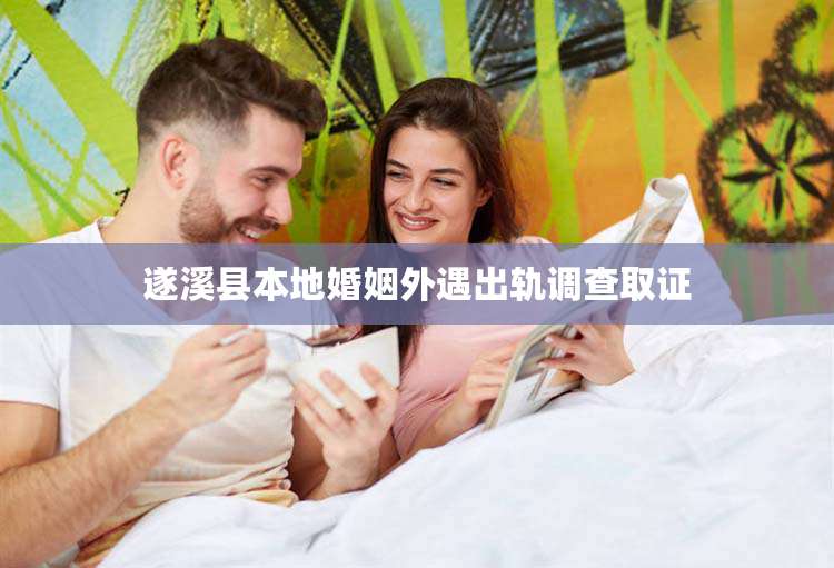 遂溪县本地婚姻外遇出轨调查取证