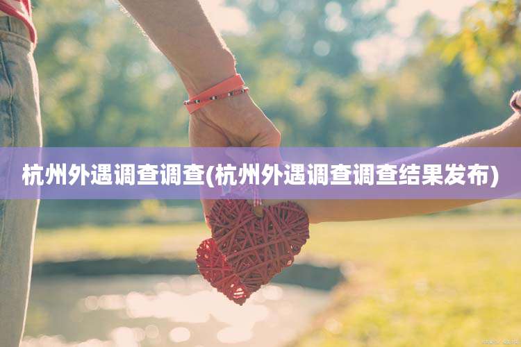 杭州外遇调查调查(杭州外遇调查调查结果发布)