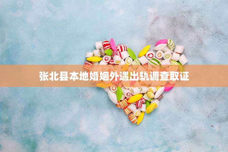 张北县本地婚姻外遇出轨调查取证