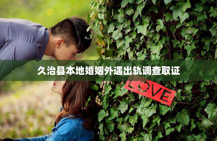 久治县本地婚姻外遇出轨调查取证