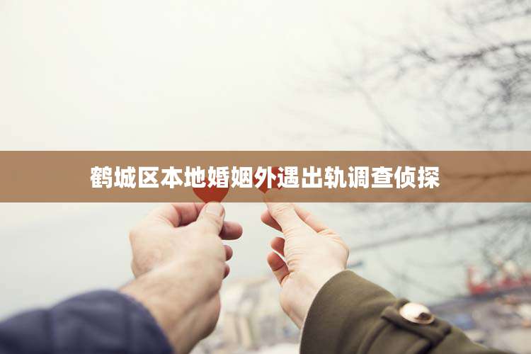 鹤城区本地婚姻外遇出轨调查侦探