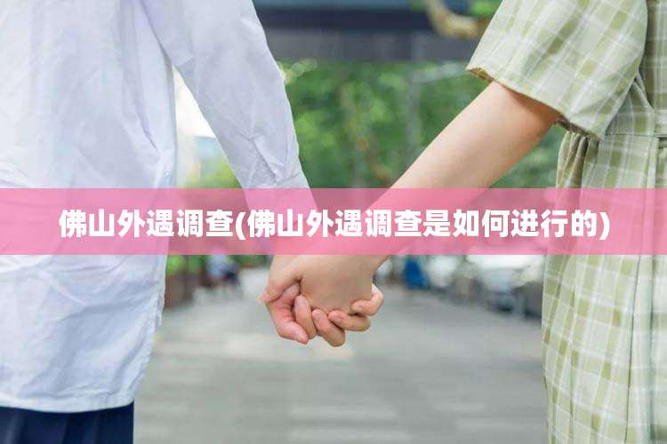 佛山外遇调查(佛山外遇调查是如何进行的)