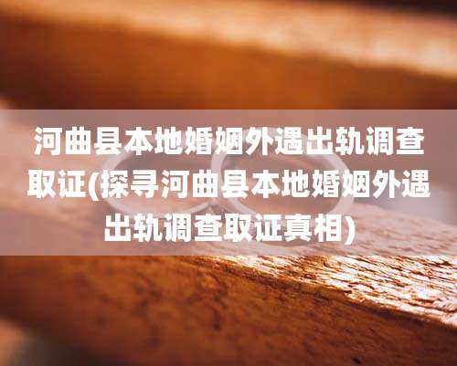 河曲县本地婚姻外遇出轨调查取证(探寻河曲县本地婚姻外遇出轨调查取证真相)