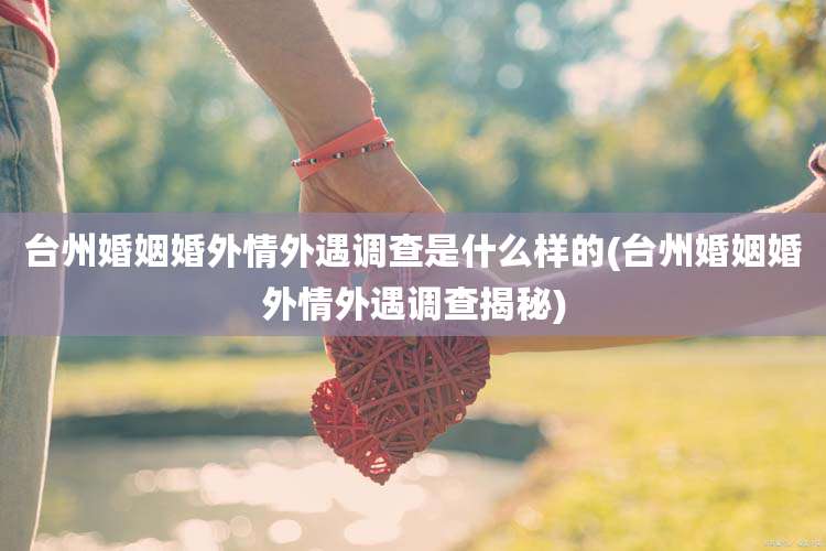 台州婚姻婚外情外遇调查是什么样的(台州婚姻婚外情外遇调查揭秘)