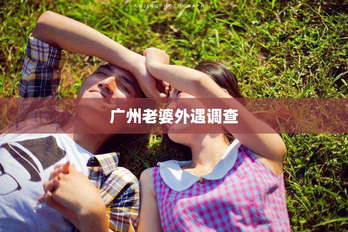 广州老婆外遇调查